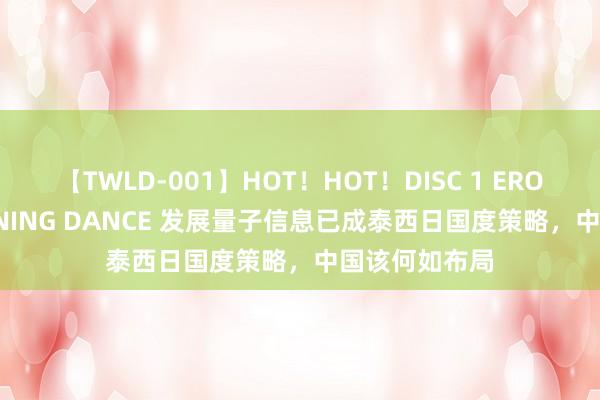 【TWLD-001】HOT！HOT！DISC 1 ERO-BODY BURNING DANCE 发展量子信息已成泰西日国度策略，中国该何如布局