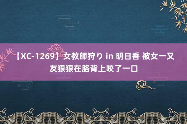 【XC-1269】女教師狩り in 明日香 被女一又友狠狠在胳背上咬了一口