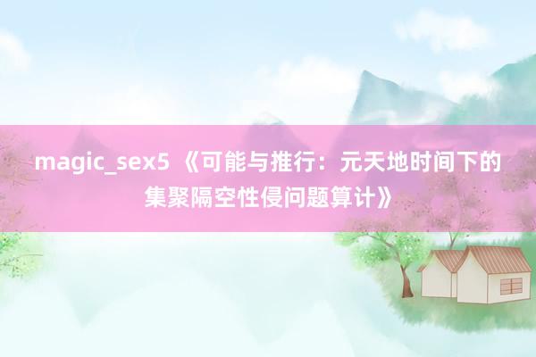 magic_sex5 《可能与推行：元天地时间下的集聚隔空性侵问题算计》