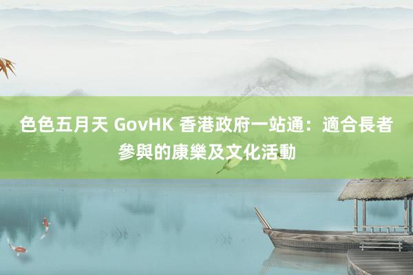 色色五月天 GovHK 香港政府一站通：適合長者參與的康樂及文化活動